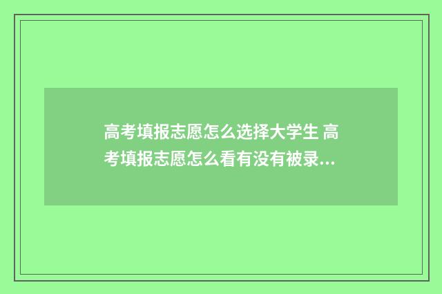 高考填报志愿怎么选择大学生 高考填报志愿怎么看有没有被录取