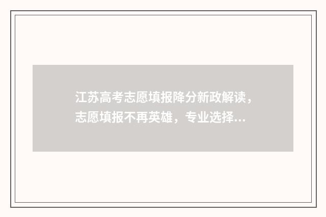江苏高考志愿填报降分新政解读，志愿填报不再英雄，专业选择需谨慎！ 江苏高考志愿填多少个