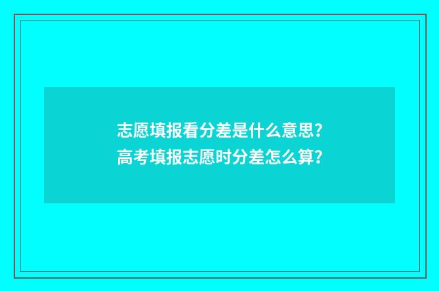 志愿填报看分差是什么意思？高考填报志愿时分差怎么算？