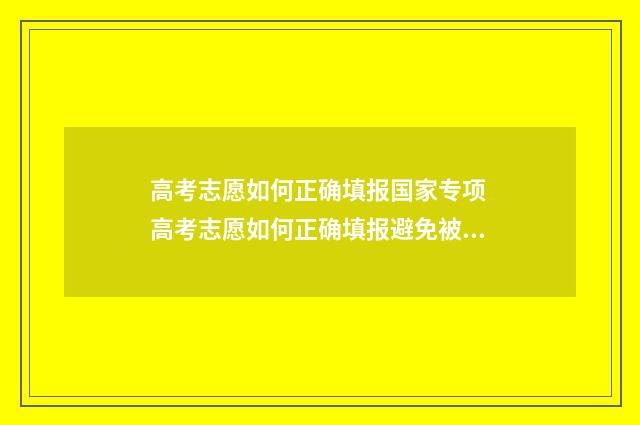 高考志愿如何正确填报国家专项 高考志愿如何正确填报避免被退档