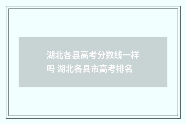 湖北各县高考分数线一样吗 湖北各县市高考排名