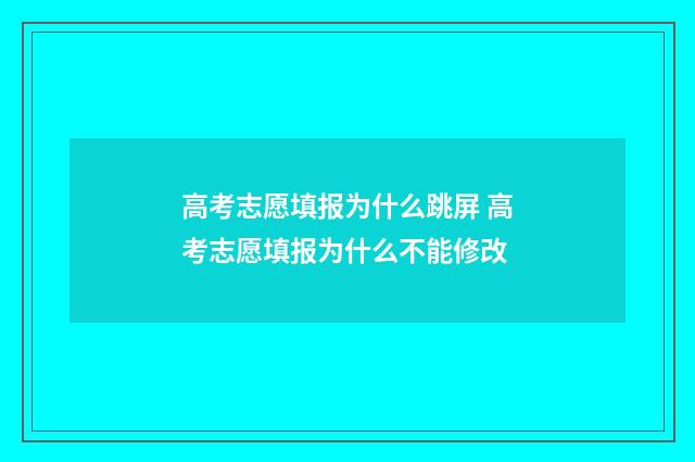 高考志愿填报为什么跳屏 高考志愿填报为什么不能修改