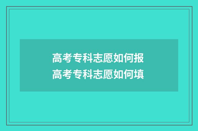 高考专科志愿如何报 高考专科志愿如何填