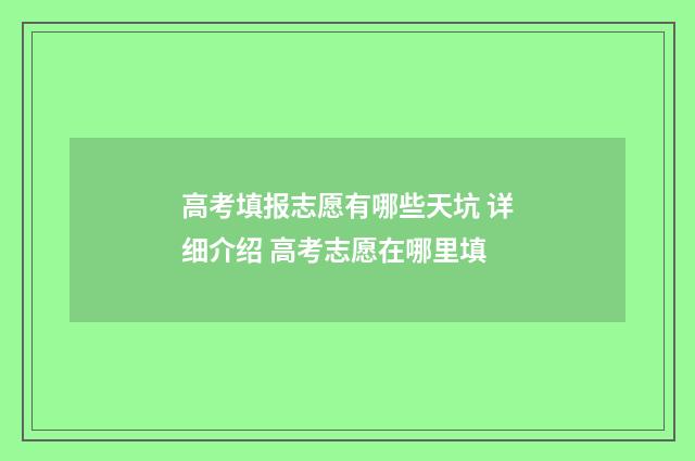 高考填报志愿有哪些天坑 详细介绍 高考志愿在哪里填