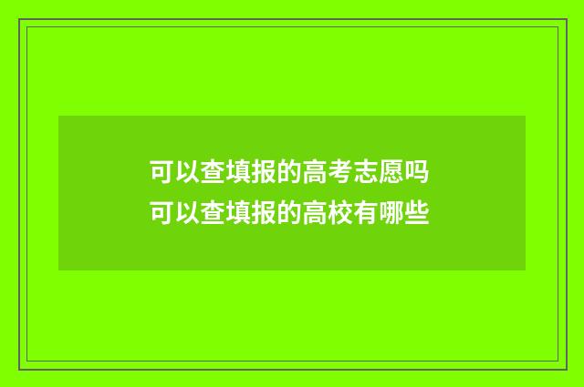 可以查填报的高考志愿吗 可以查填报的高校有哪些