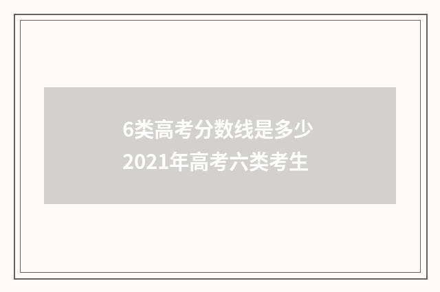 6类高考分数线是多少 2021年高考六类考生