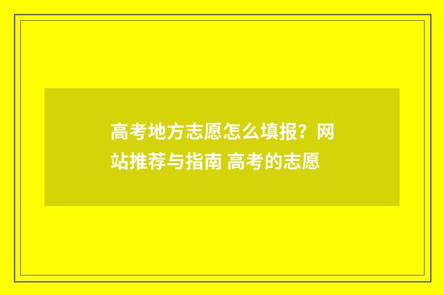 高考地方志愿怎么填报?网站推荐与指南 高考的志愿