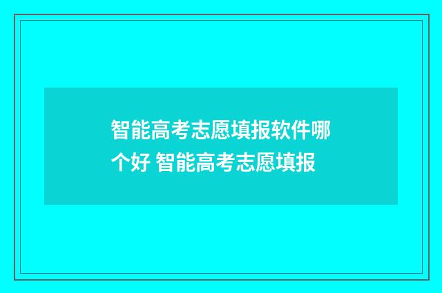 智能高考志愿填报软件哪个好 智能高考志愿填报