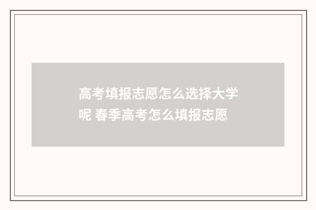 高考填报志愿怎么选择大学呢 春季高考怎么填报志愿