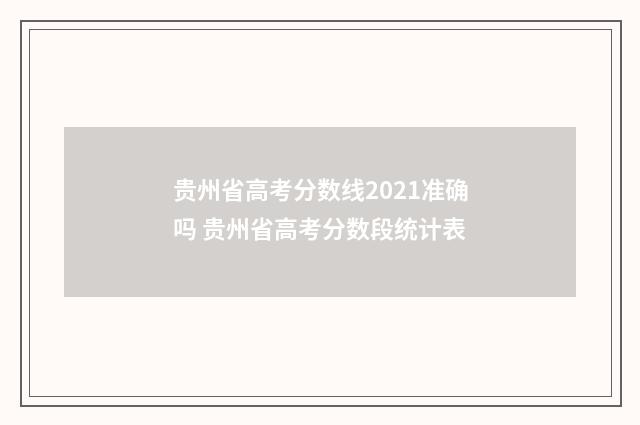 贵州省高考分数线2021准确吗 贵州省高考分数段统计表