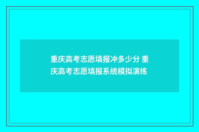 重庆高考志愿填报冲多少分 重庆高考志愿填报系统模拟演练