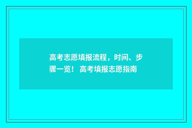 高考志愿填报流程，时间、步骤一览！ 高考填报志愿指南
