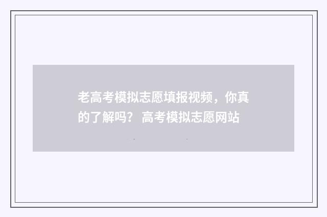 老高考模拟志愿填报视频，你真的了解吗？ 高考模拟志愿网站