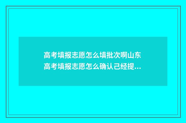 高考填报志愿怎么填批次啊山东 高考填报志愿怎么确认己经提交
