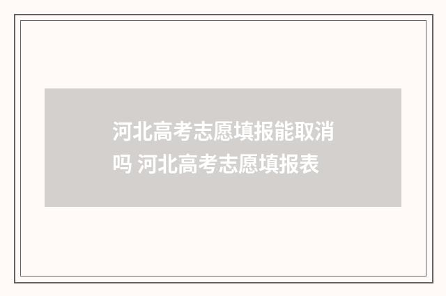 河北高考志愿填报能取消吗 河北高考志愿填报表