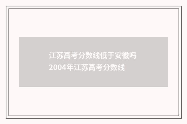 江苏高考分数线低于安徽吗 2004年江苏高考分数线