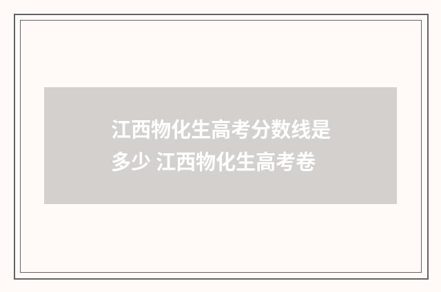 江西物化生高考分数线是多少 江西物化生高考卷