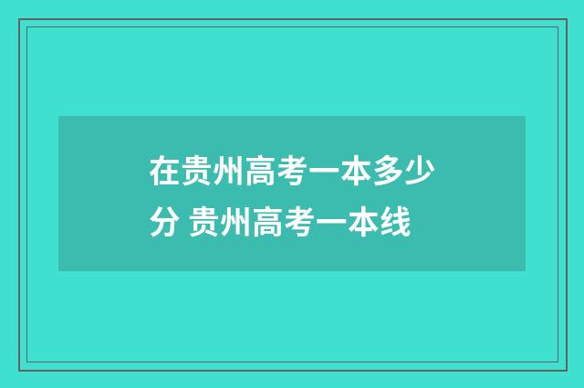 在贵州高考一本多少分 贵州高考一本线