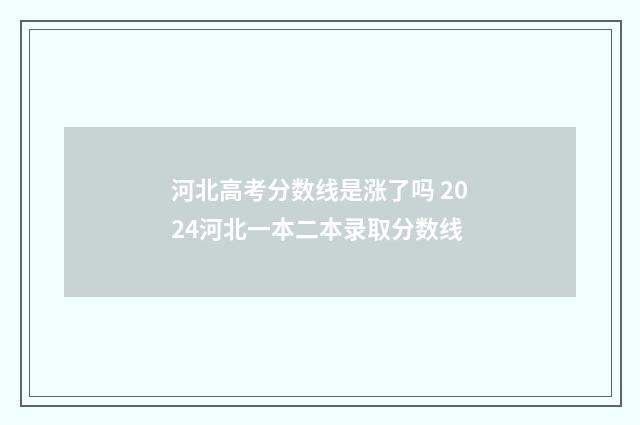 河北高考分数线是涨了吗 2024河北一本二本录取分数线