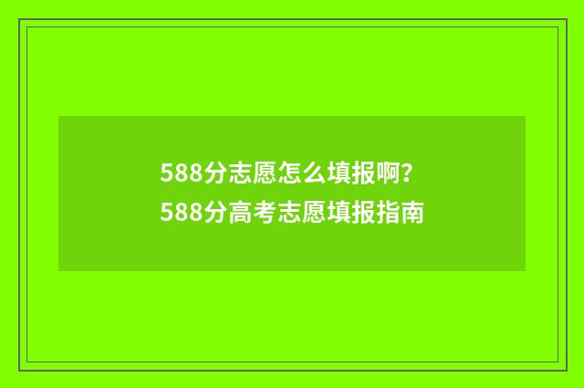 588分志愿怎么填报啊？588分高考志愿填报指南