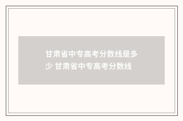 甘肃省中专高考分数线是多少 甘肃省中专高考分数线