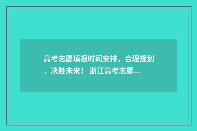高考志愿填报时间安排，合理规划，决胜未来！ 浙江高考志愿填报时间