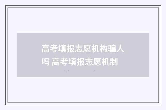 高考填报志愿机构骗人吗 高考填报志愿机制