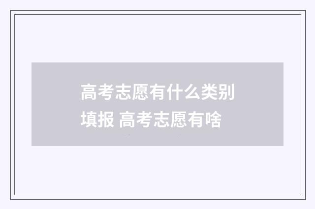 高考志愿有什么类别填报 高考志愿有啥