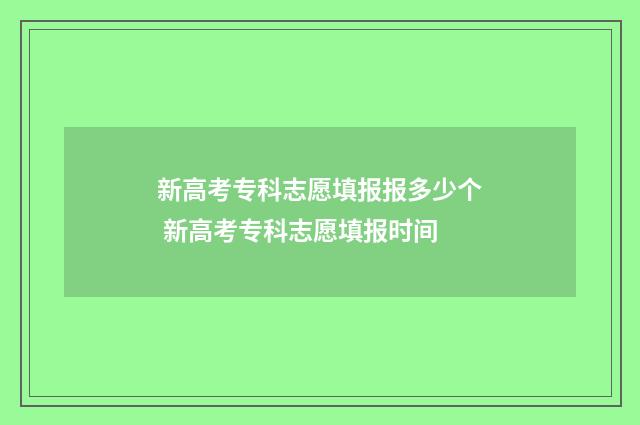 新高考专科志愿填报报多少个 新高考专科志愿填报时间