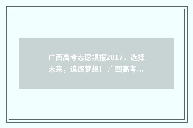 广西高考志愿填报2017，选择未来，追逐梦想！ 广西高考志愿填报不锁定可以吗