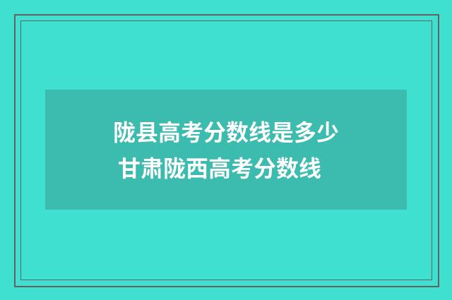 陇县高考分数线是多少 甘肃陇西高考分数线