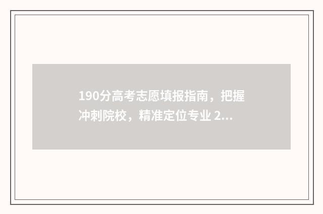 190分高考志愿填报指南，把握冲刺院校，精准定位专业 2021高考190分能上什么专科