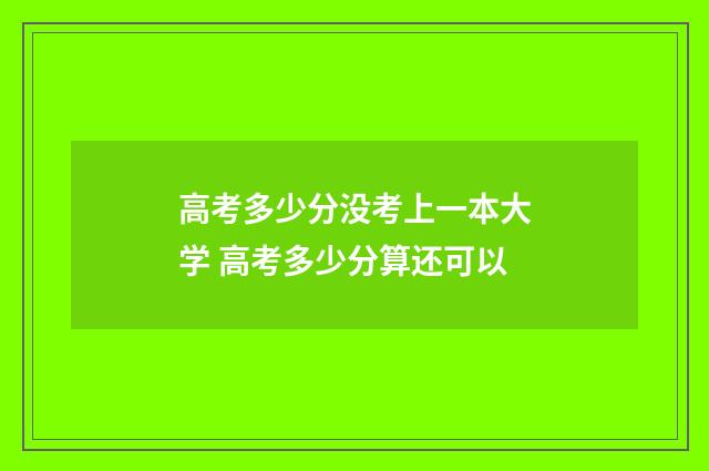 高考多少分没考上一本大学 高考多少分算还可以