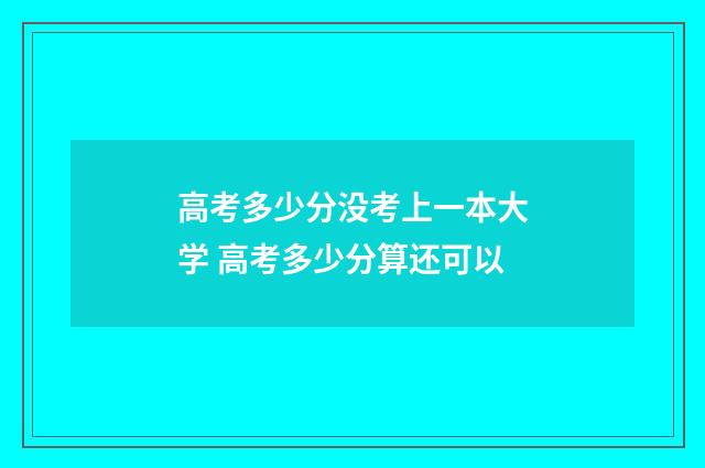 高考多少分没考上一本大学 高考多少分算还可以