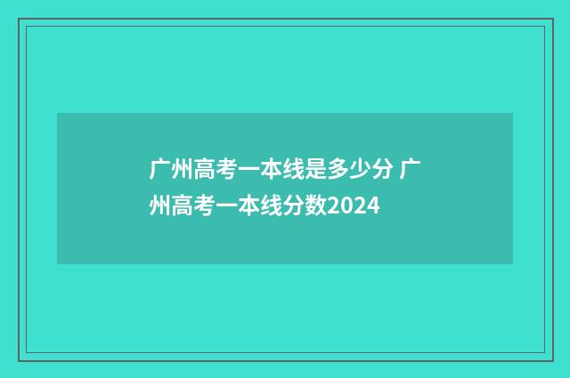 广州高考一本线是多少分 广州高考一本线分数2024