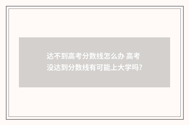 达不到高考分数线怎么办 高考没达到分数线有可能上大学吗?