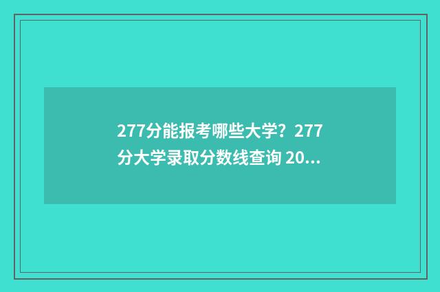 277分能报考哪些大学？277分大学录取分数线查询 2021高考277分可以上什么学校
