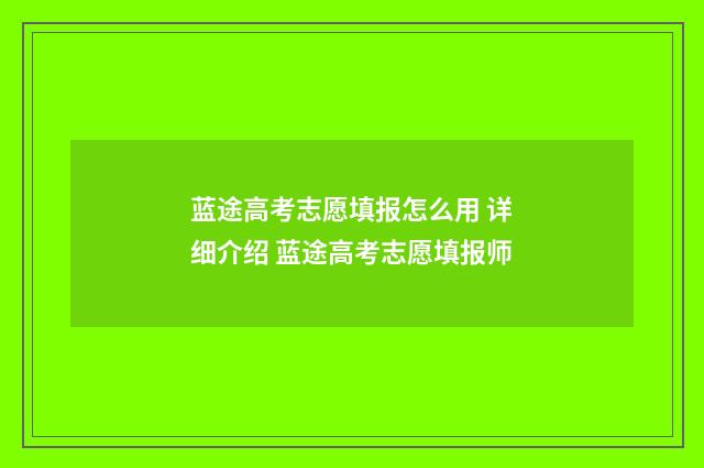 蓝途高考志愿填报怎么用 详细介绍 蓝途高考志愿填报师