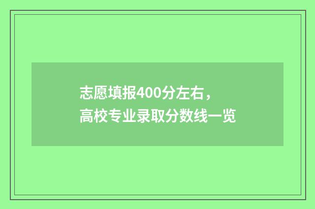 志愿填报400分左右，高校专业录取分数线一览
