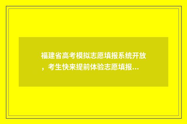 福建省高考模拟志愿填报系统开放，考生快来提前体验志愿填报吧 福建省高考模拟投档
