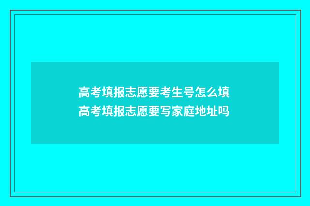 高考填报志愿要考生号怎么填 高考填报志愿要写家庭地址吗