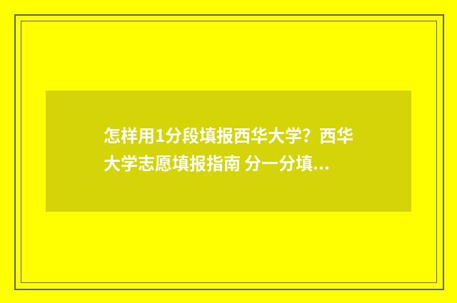 怎样用1分段填报西华大学？西华大学志愿填报指南 分一分填序号怎么做