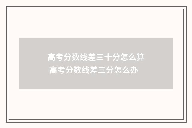 高考分数线差三十分怎么算 高考分数线差三分怎么办