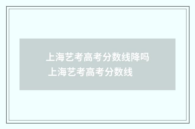 上海艺考高考分数线降吗 上海艺考高考分数线