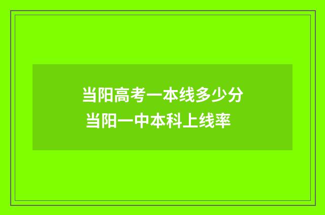当阳高考一本线多少分 当阳一中本科上线率