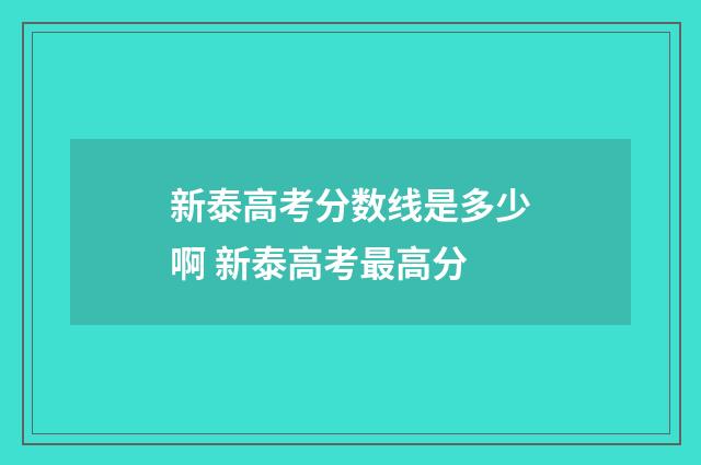 新泰高考分数线是多少啊 新泰高考最高分