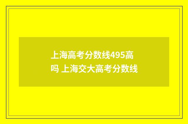 上海高考分数线495高吗 上海交大高考分数线
