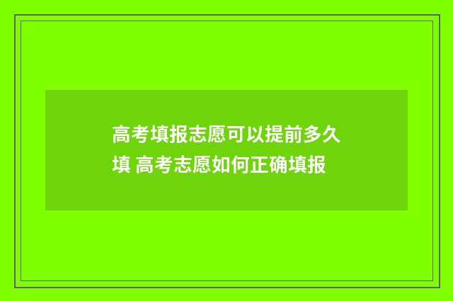 高考填报志愿可以提前多久填 高考志愿如何正确填报