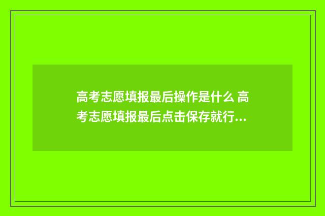 高考志愿填报最后操作是什么 高考志愿填报最后点击保存就行了是吗