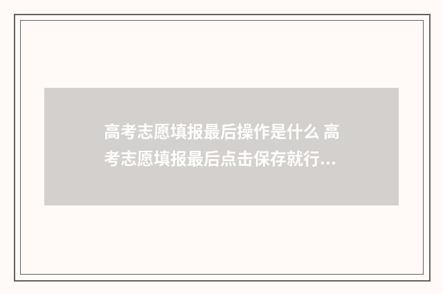 高考志愿填报最后操作是什么 高考志愿填报最后点击保存就行了是吗